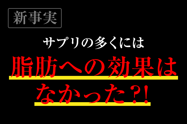 サプリの多くには脂肪への効果はなかった？！